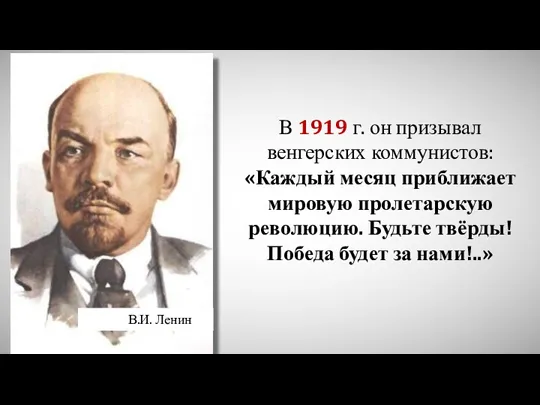 В.И. Ленин В 1919 г. он призывал венгерских коммунистов: «Каждый