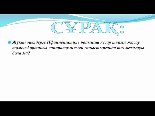 Жүкті әйелдерге Пфанненштиль бойынша кесар тілігін жасау төменгі ортаңғы лапаротомиямен салыстырғанда тез жазылуы бола ма? СҰРАҚ: