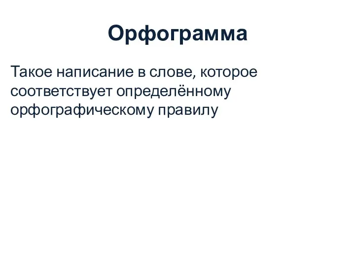 Орфограмма Такое написание в слове, которое соответствует определённому орфографическому правилу