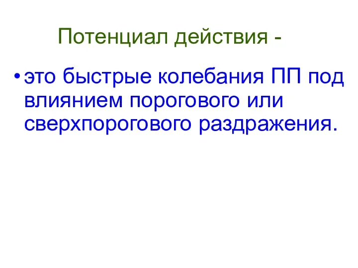 Потенциал действия - это быстрые колебания ПП под влиянием порогового или сверхпорогового раздражения.