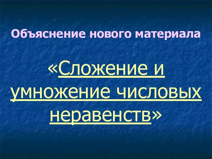 Объяснение нового материала «Сложение и умножение числовых неравенств»