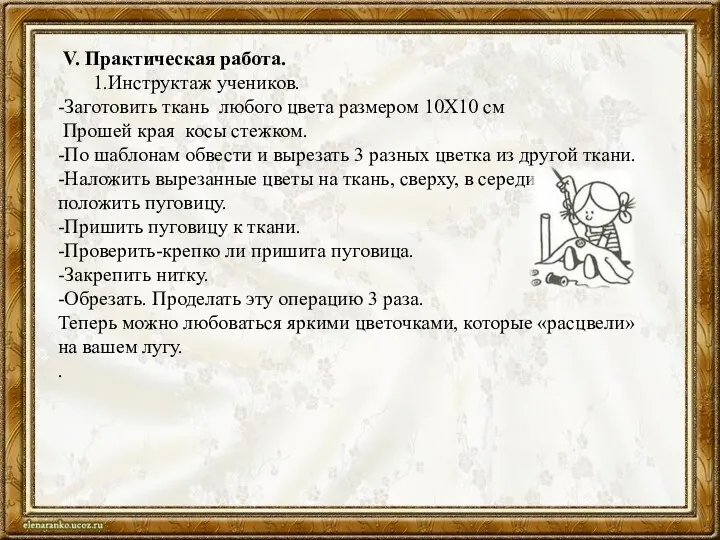 V. Практическая работа. 1.Инструктаж учеников. -Заготовить ткань любого цвета размером