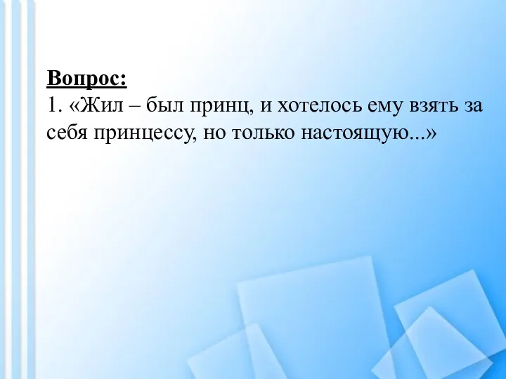 Вопрос: 1. «Жил – был принц, и хотелось ему взять за себя принцессу, но только настоящую...»