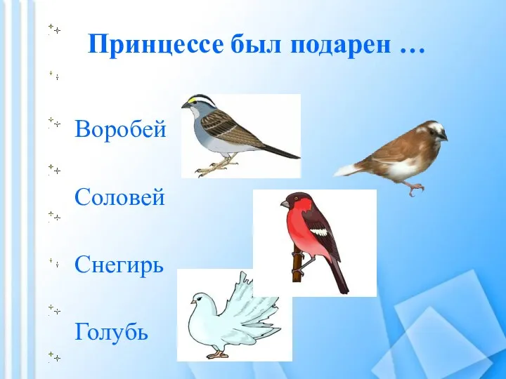 Принцессе был подарен … Голубь Снегирь Соловей Воробей