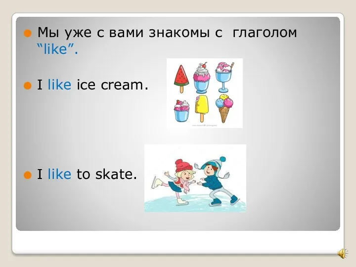 Мы уже с вами знакомы с глаголом “like”. I like ice cream. I like to skate.