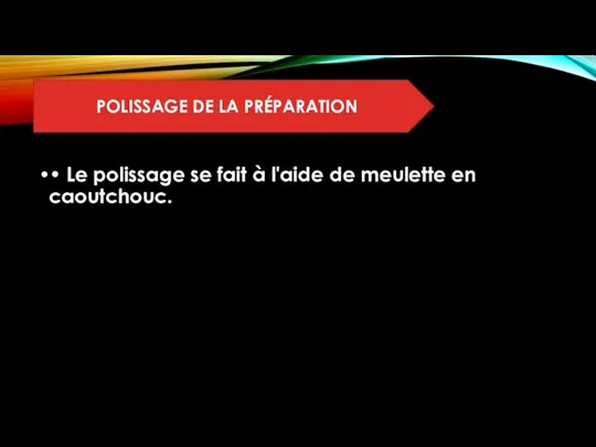 • Le polissage se fait à l'aide de meulette en caoutchouc. POLISSAGE DE LA PRÉPARATION