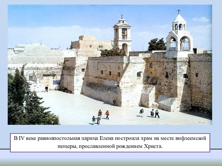 В IV веке равноапостольная царица Елена построила храм на месте вифлеемской пещеры, прославленной рождением Христа.