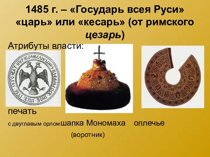 1485 г. – «Государь всея Руси» «царь» или «кесарь» (от римского цезарь) Атрибуты