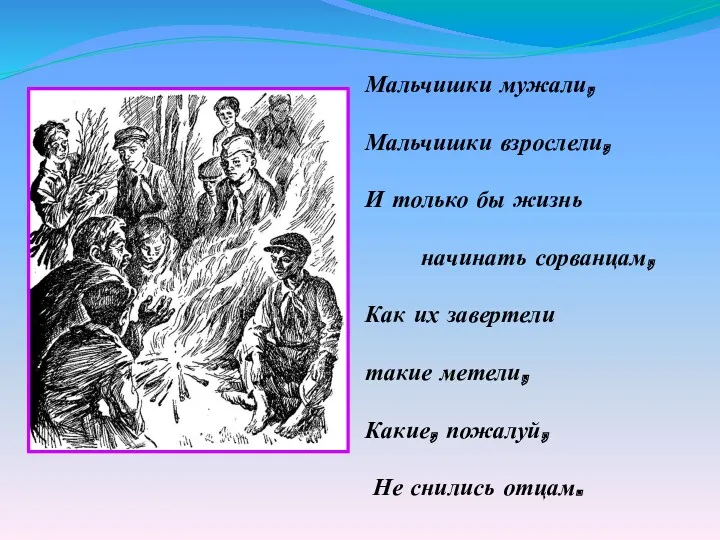 Мальчишки мужали, Мальчишки взрослели, И только бы жизнь начинать сорванцам,