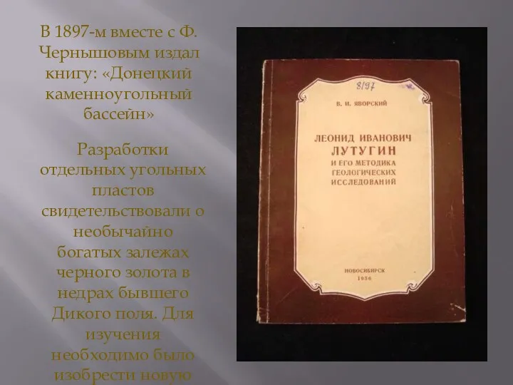 В 1897-м вместе с Ф. Чернышовым издал книгу: «Донецкий каменноугольный бассейн» Разработки отдельных