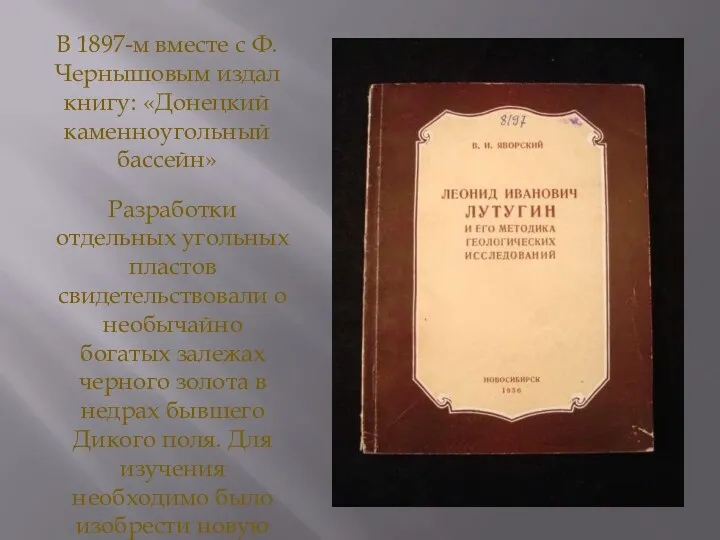 В 1897-м вместе с Ф. Чернышовым издал книгу: «Донецкий каменноугольный