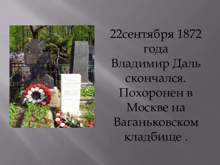 22сентября 1872 года Владимир Даль скончался. Похоронен в Москве на Ваганьковском кладбище .