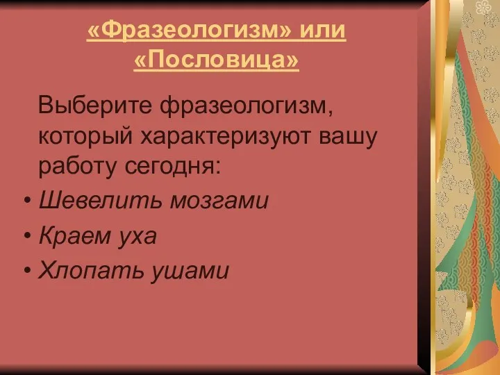 «Фразеологизм» или «Пословица» Выберите фразеологизм, который характеризуют вашу работу сегодня: Шевелить мозгами Краем уха Хлопать ушами