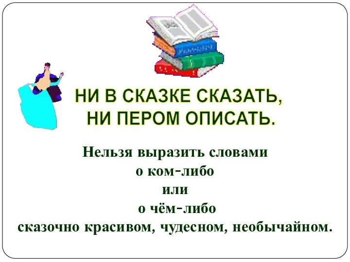 НИ В СКАЗКЕ СКАЗАТЬ, НИ ПЕРОМ ОПИСАТЬ. Нельзя выразить словами