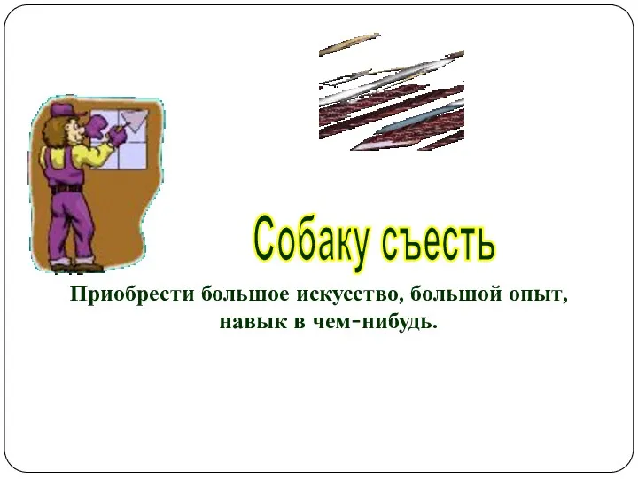 Приобрести большое искусство, большой опыт, навык в чем-нибудь. Собаку съесть