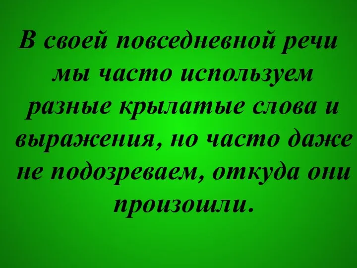 В своей повседневной речи мы часто используем разные крылатые слова