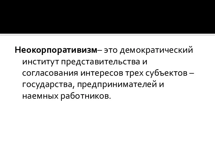 Неокорпоративизм– это демократический институт представительства и согласования интересов трех субъектов – государства, предпринимателей и наемных работников.