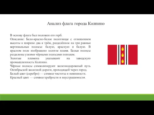 В основу флага был положен его герб. Описание: Бело-красно-белое полотнище