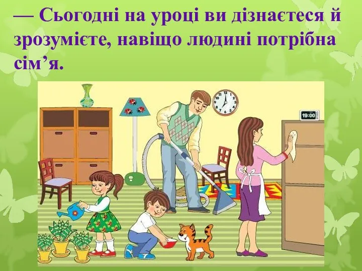 — Сьогодні на уроці ви дізнаєтеся й зрозумієте, навіщо людині потрібна сім’я.