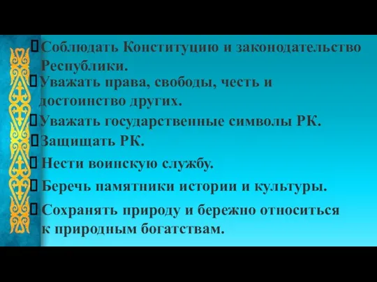 Соблюдать Конституцию и законодательство Республики. Уважать права, свободы, честь и достоинство других. Уважать