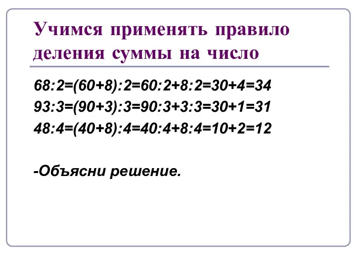 Учимся применять правило деления суммы на число 68:2=(60+8):2=60:2+8:2=30+4=34 93:3=(90+3):3=90:3+3:3=30+1=31 48:4=(40+8):4=40:4+8:4=10+2=12 -Объясни решение.