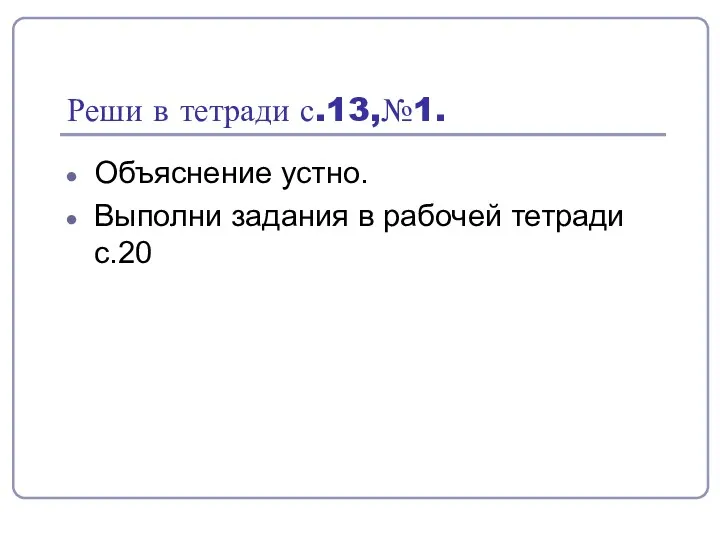 Реши в тетради с.13,№1. Объяснение устно. Выполни задания в рабочей тетради с.20