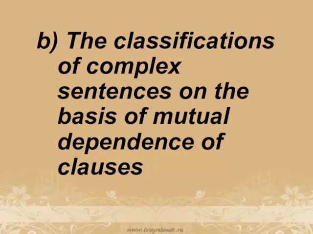 b) The classifications of complex sentences on the basis of mutual dependence of clauses