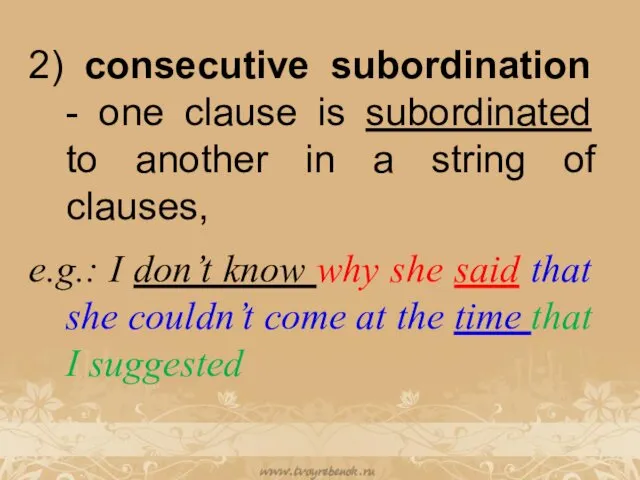 2) consecutive subordination - one clause is subordinated to another