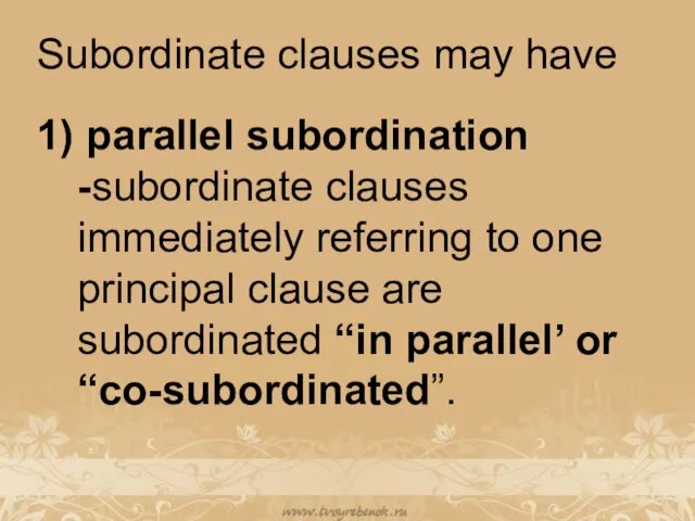 Subordinate clauses may have 1) parallel subordination -subordinate clauses immediately