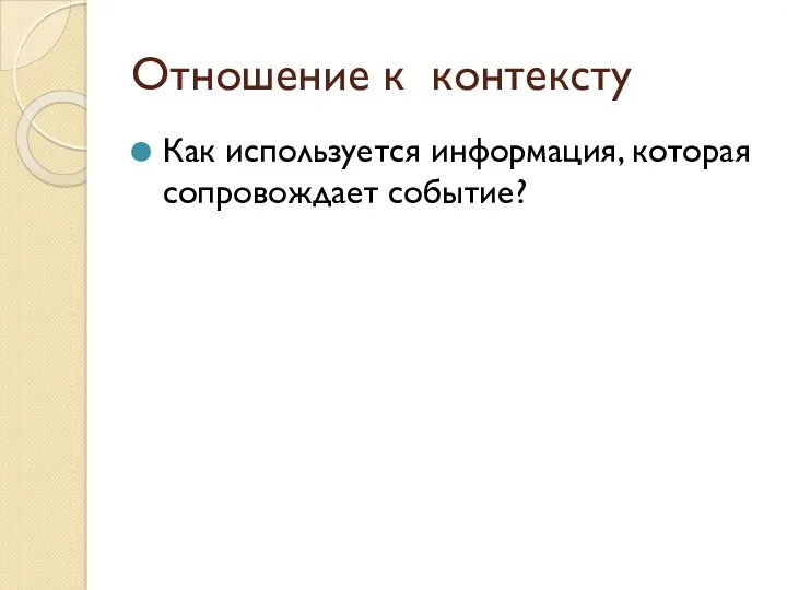 Отношение к контексту Как используется информация, которая сопровождает событие?