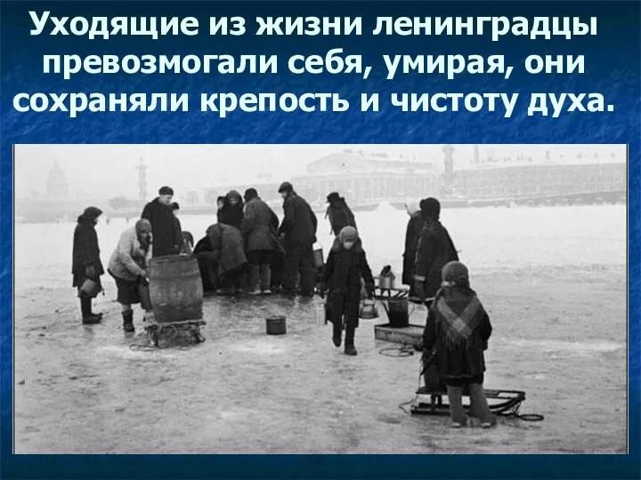 Уходящие из жизни ленинградцы превозмогали себя, умирая, они сохраняли крепость и чистоту духа.