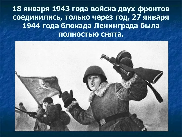 18 января 1943 года войска двух фронтов соединились, только через год, 27 января