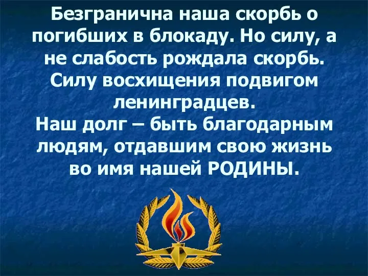 Безгранична наша скорбь о погибших в блокаду. Но силу, а не слабость рождала