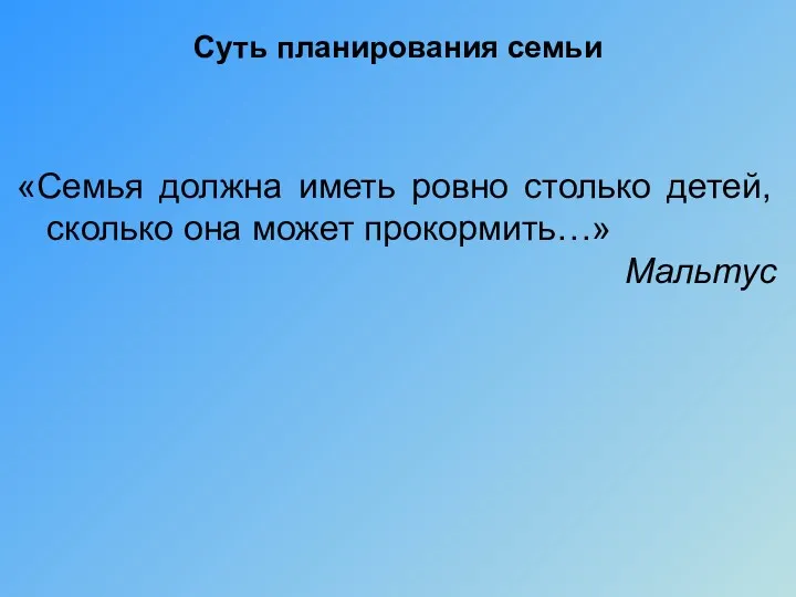 Суть планирования семьи «Семья должна иметь ровно столько детей, сколько она может прокормить…» Мальтус