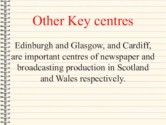 Other Key centres Edinburgh and Glasgow, and Cardiff, are important centres of newspaper