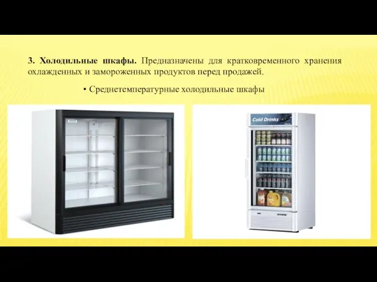 3. Холодильные шкафы. Предназначены для кратковременного хранения охлажденных и замороженных продуктов перед продажей. Среднетемпературные холодильные шкафы