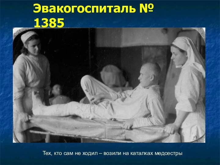 Тех, кто сам не ходил – возили на каталках медсестры Эвакогоспиталь № 1385