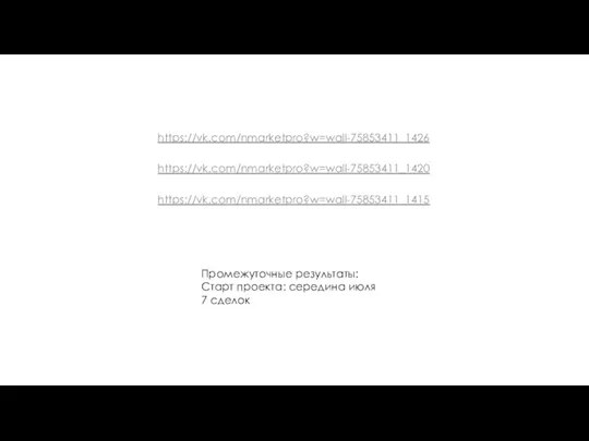 https://vk.com/nmarketpro?w=wall-75853411_1426 https://vk.com/nmarketpro?w=wall-75853411_1420 https://vk.com/nmarketpro?w=wall-75853411_1415 Промежуточные результаты: Старт проекта: середина июля 7 сделок