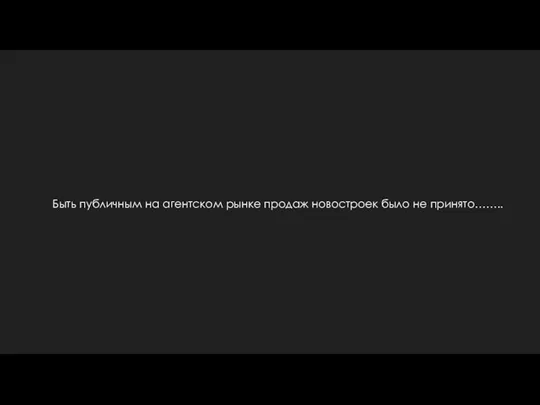 Быть публичным на агентском рынке продаж новостроек было не принято……..