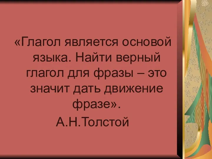 «Глагол является основой языка. Найти верный глагол для фразы – это значит дать движение фразе». А.Н.Толстой