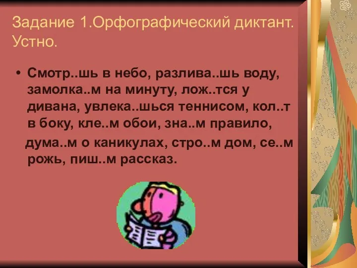 Задание 1.Орфографический диктант. Устно. Смотр..шь в небо, разлива..шь воду, замолка..м