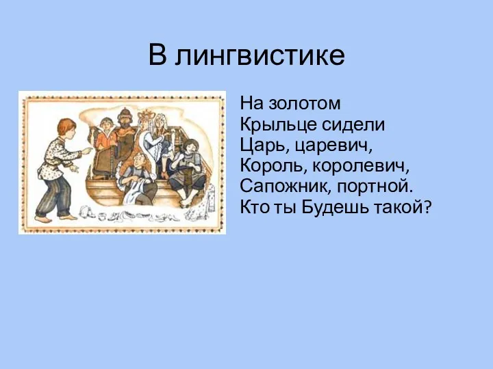 В лингвистике На золотом Крыльце сидели Царь, царевич, Король, королевич, Сапожник, портной. Кто ты Будешь такой?