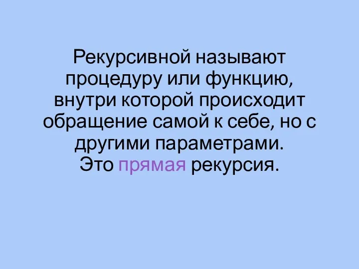 Рекурсивной называют процедуру или функцию, внутри которой происходит обращение самой