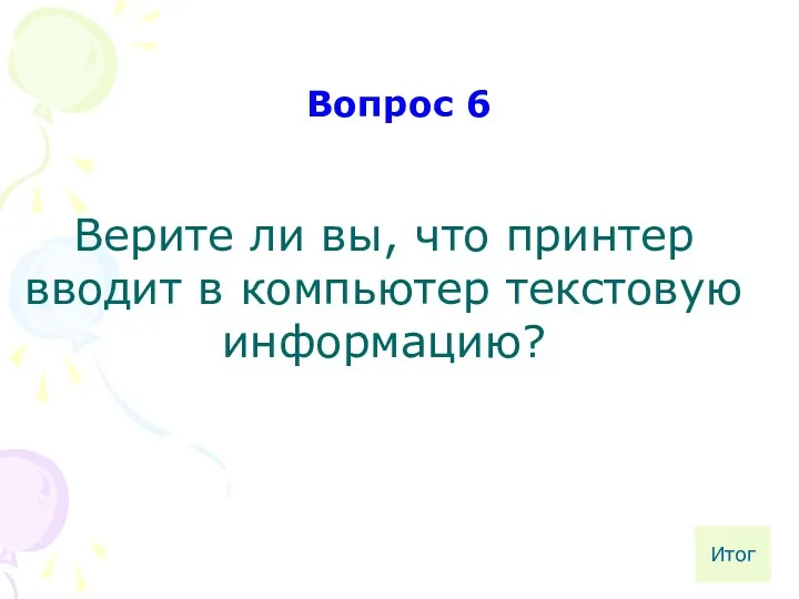 Верите ли вы, что принтер вводит в компьютер текстовую информацию? Вопрос 6 Итог