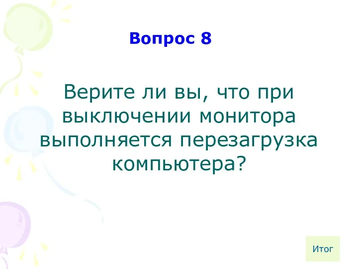 Верите ли вы, что при выключении монитора выполняется перезагрузка компьютера? Вопрос 8 Итог