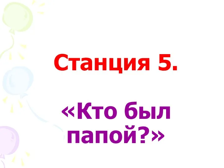 Станция 5. «Кто был папой?»