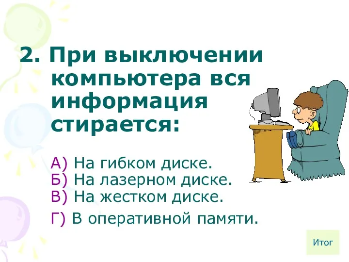 2. При выключении компьютера вся информация стирается: А) На гибком