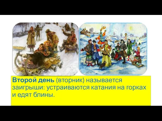 Второй день (вторник) называется заигрыши: устраиваются катания на горках и едят блины.