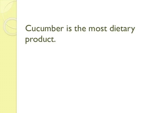 Cucumber is the most dietary product.