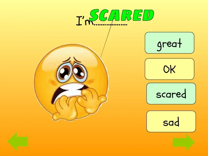 I’m…................ scared great scared OK sad